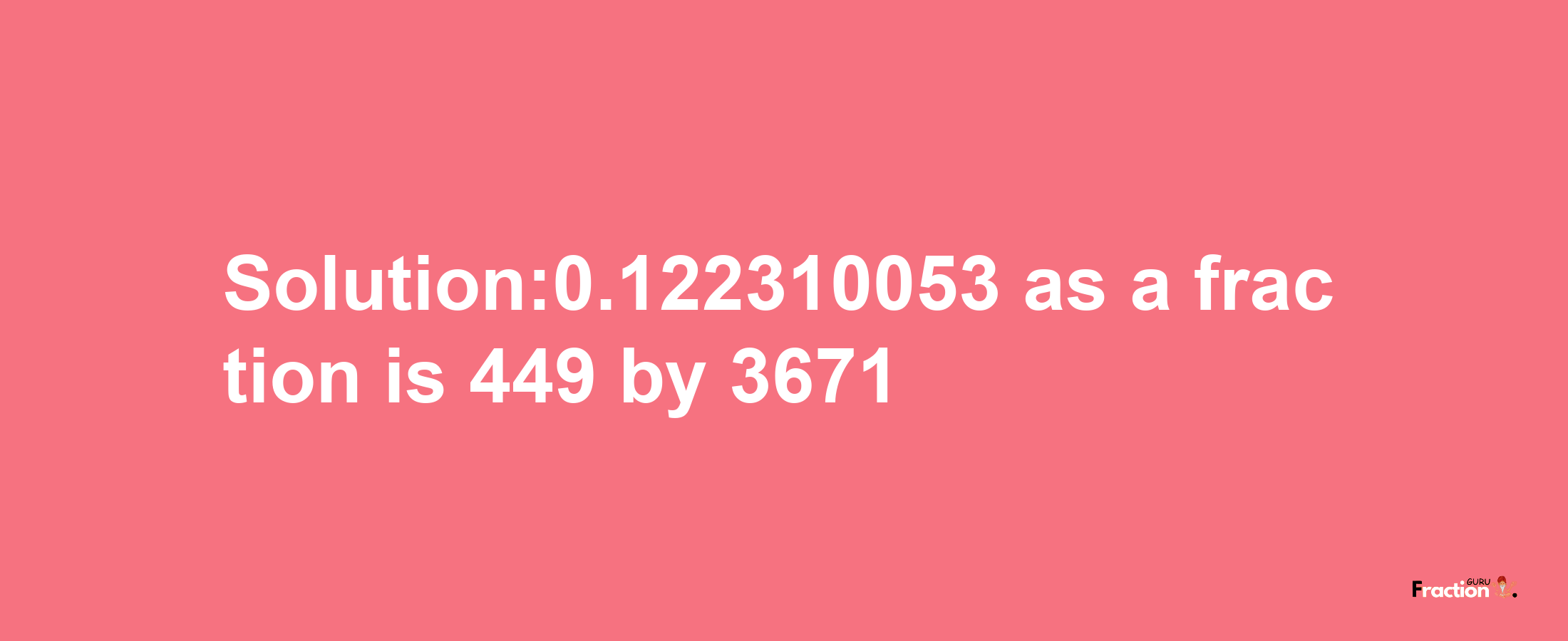 Solution:0.122310053 as a fraction is 449/3671