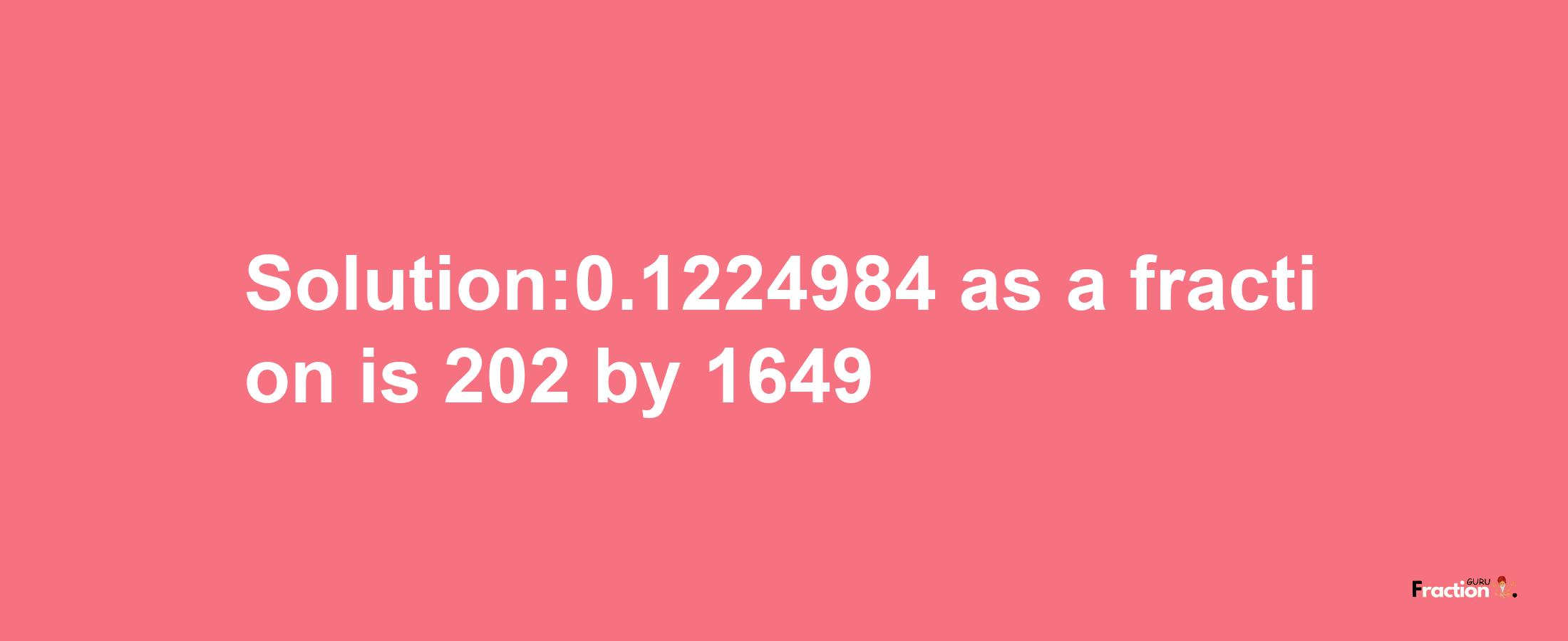 Solution:0.1224984 as a fraction is 202/1649