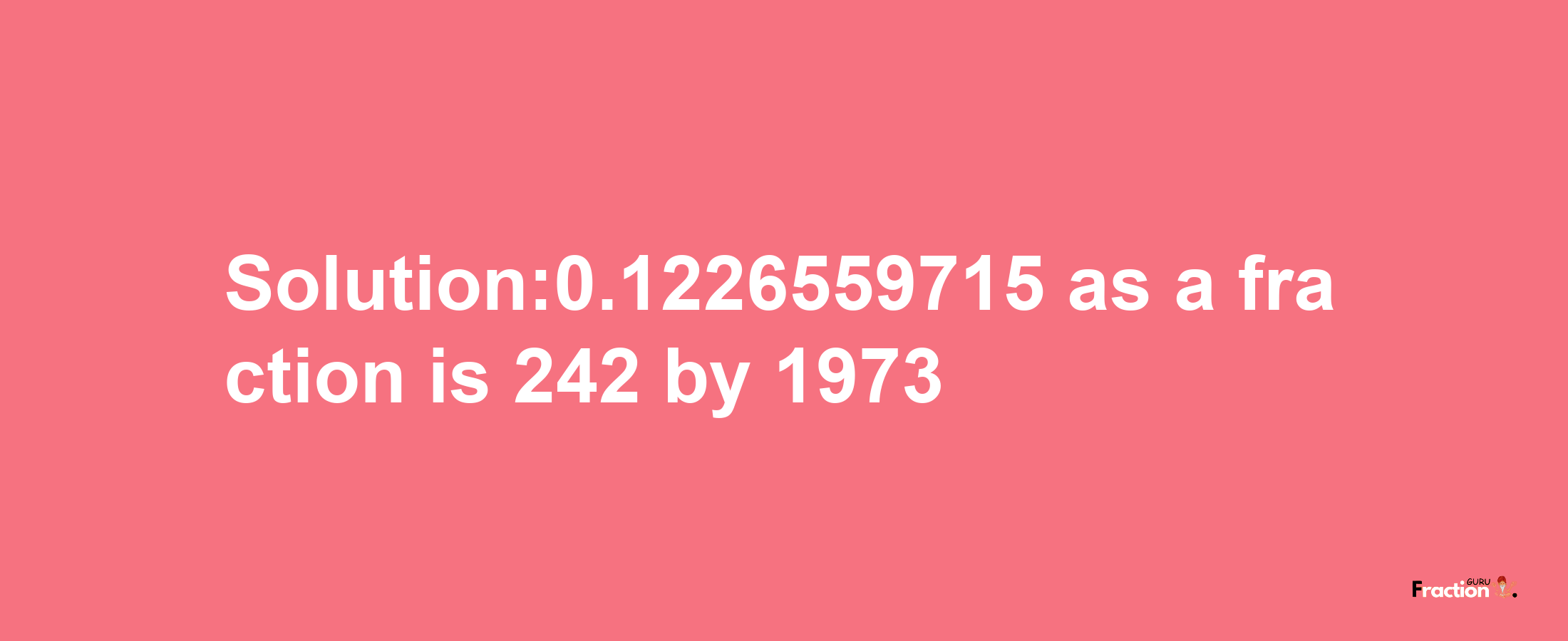 Solution:0.1226559715 as a fraction is 242/1973