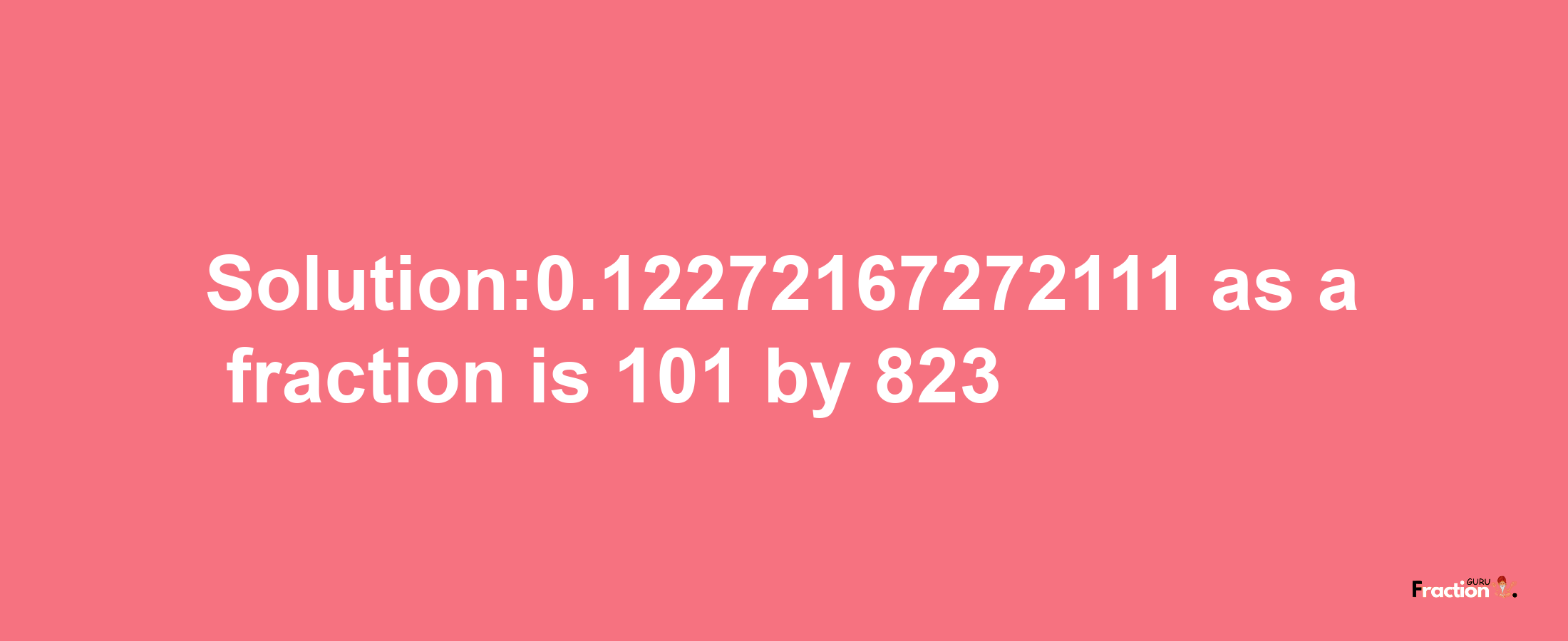 Solution:0.12272167272111 as a fraction is 101/823