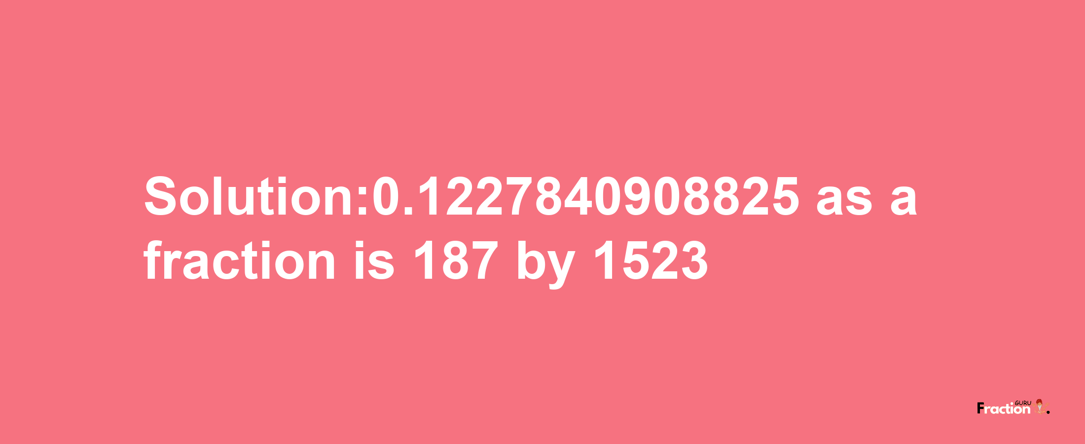 Solution:0.1227840908825 as a fraction is 187/1523