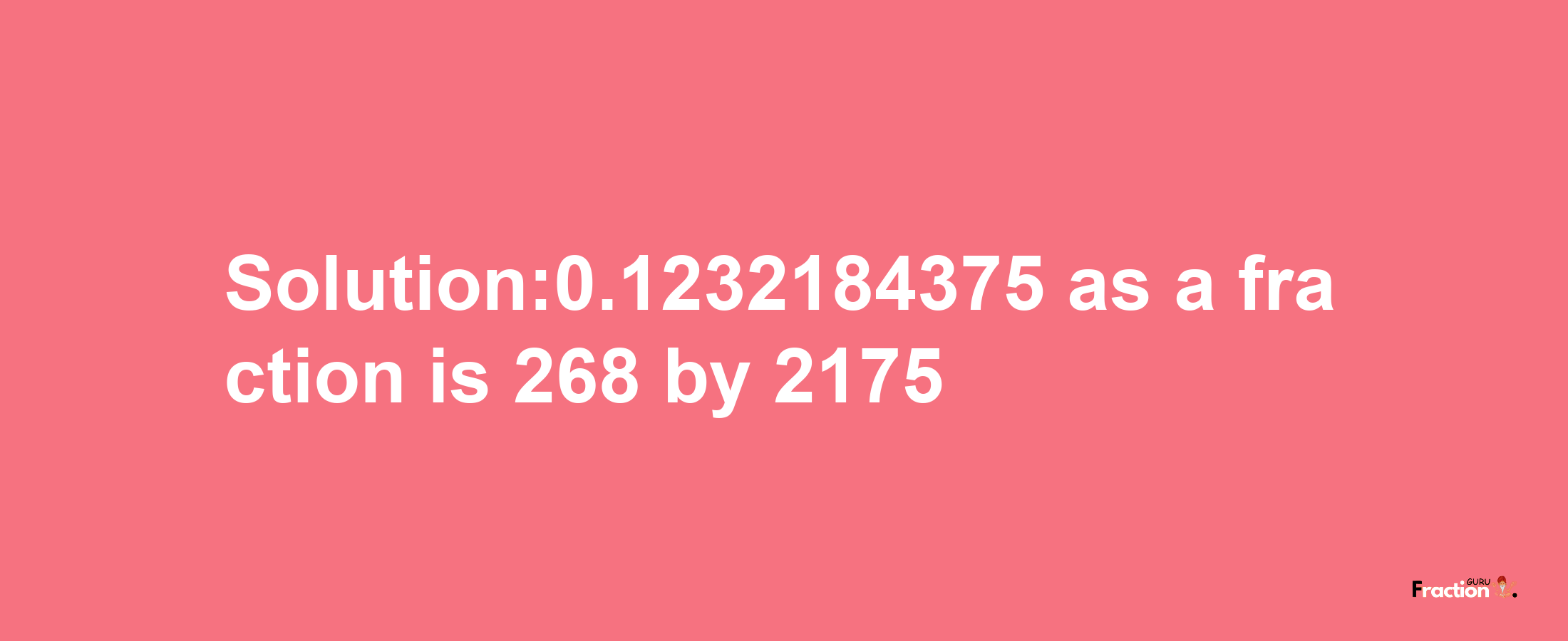 Solution:0.1232184375 as a fraction is 268/2175