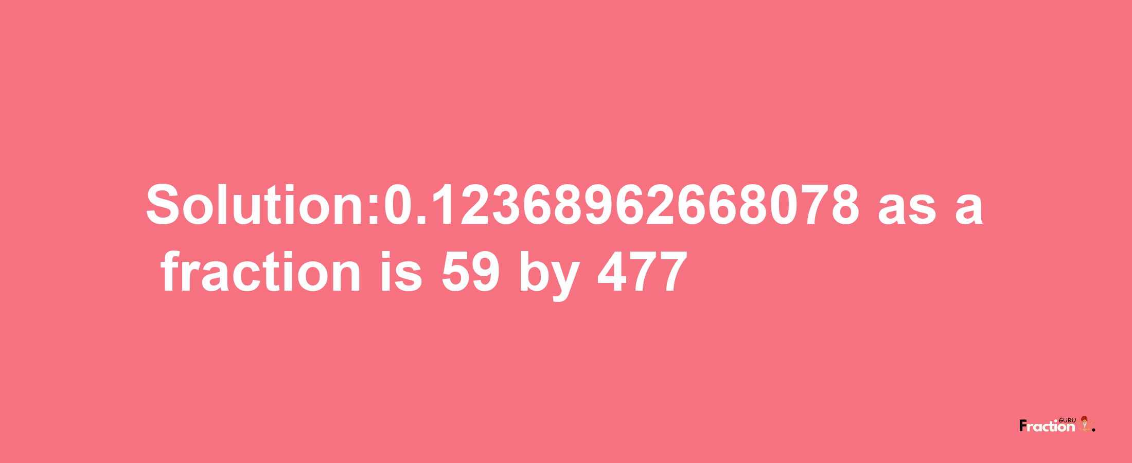 Solution:0.12368962668078 as a fraction is 59/477