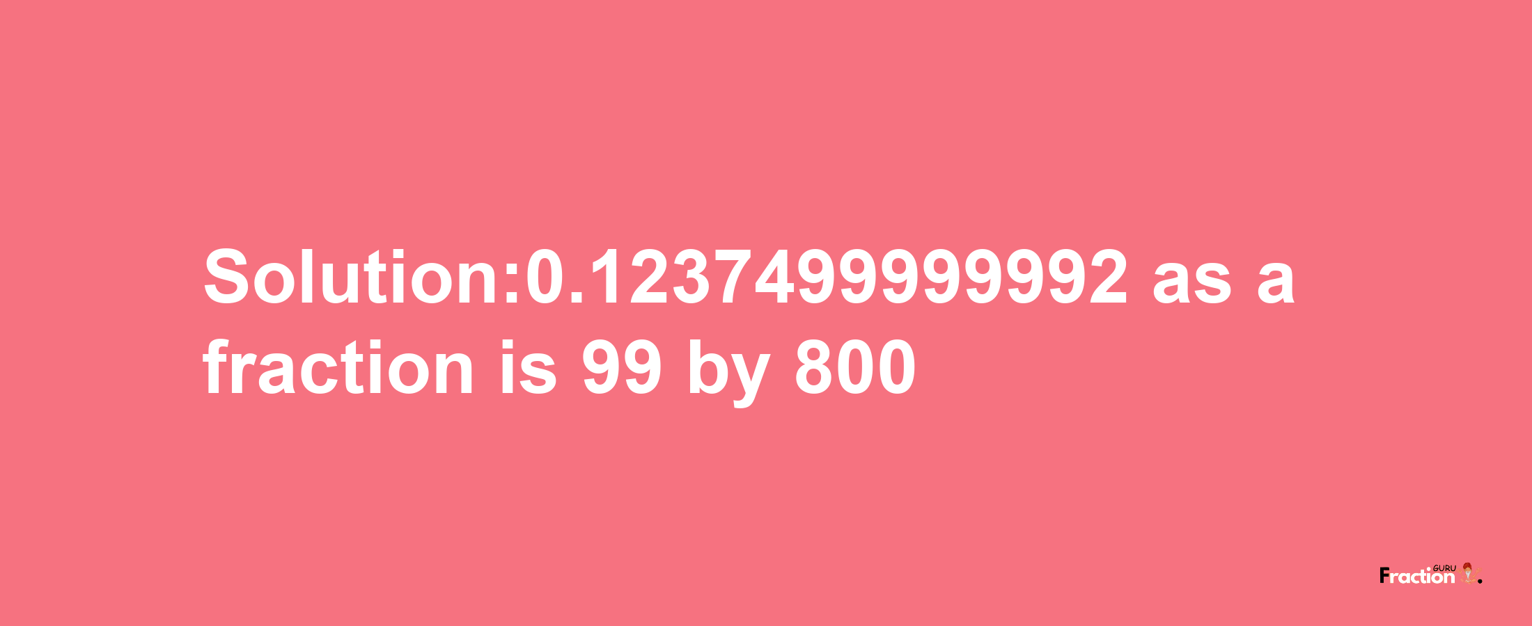 Solution:0.1237499999992 as a fraction is 99/800