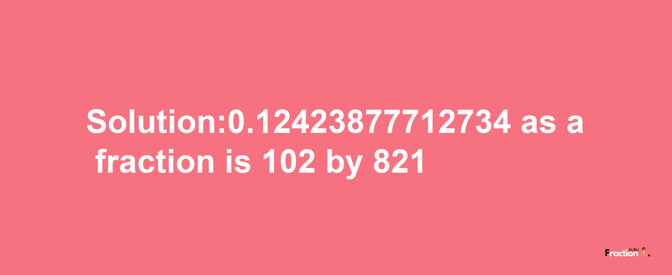 Solution:0.12423877712734 as a fraction is 102/821