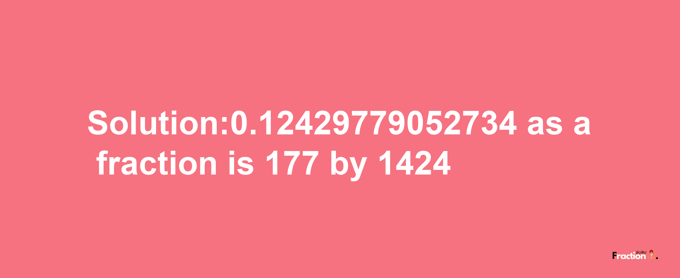 Solution:0.12429779052734 as a fraction is 177/1424