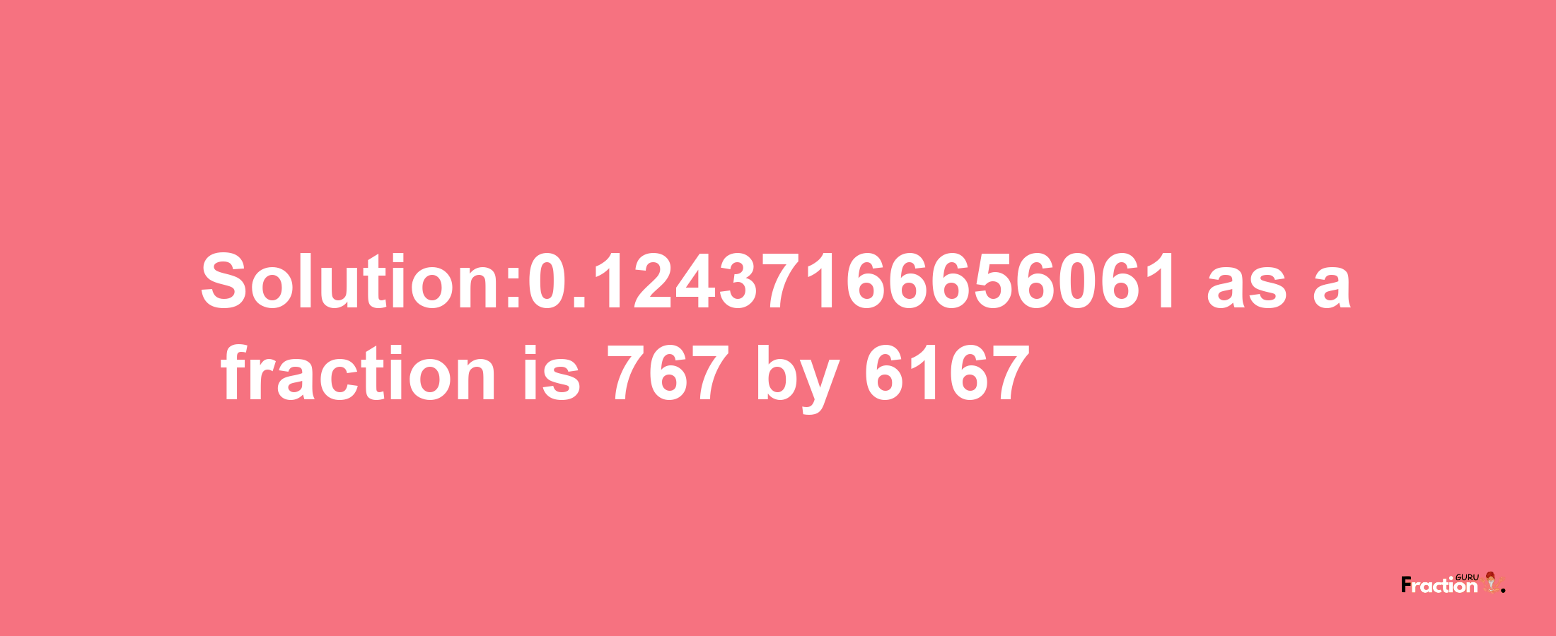 Solution:0.12437166656061 as a fraction is 767/6167