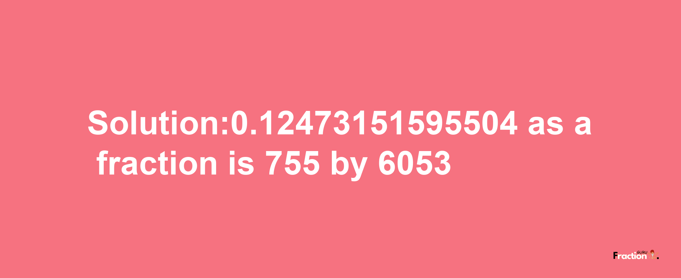 Solution:0.12473151595504 as a fraction is 755/6053