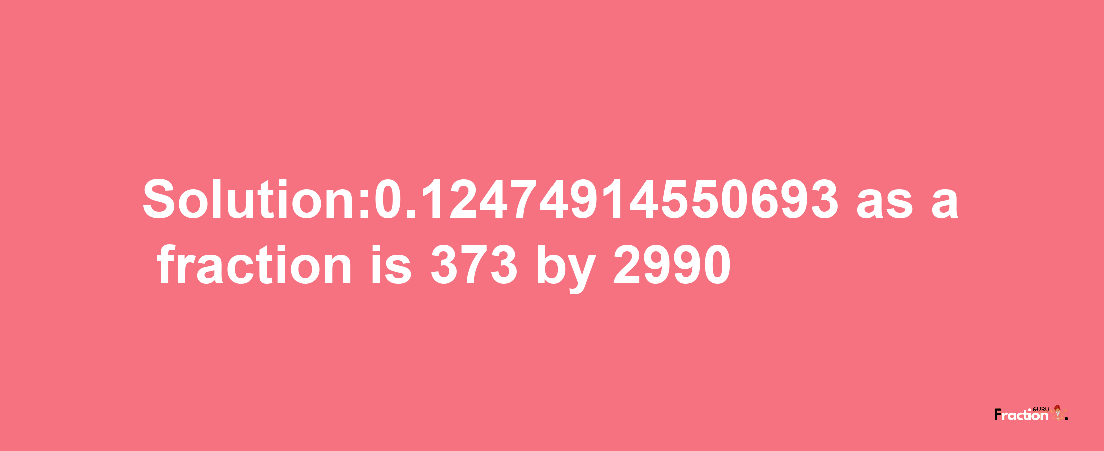 Solution:0.12474914550693 as a fraction is 373/2990