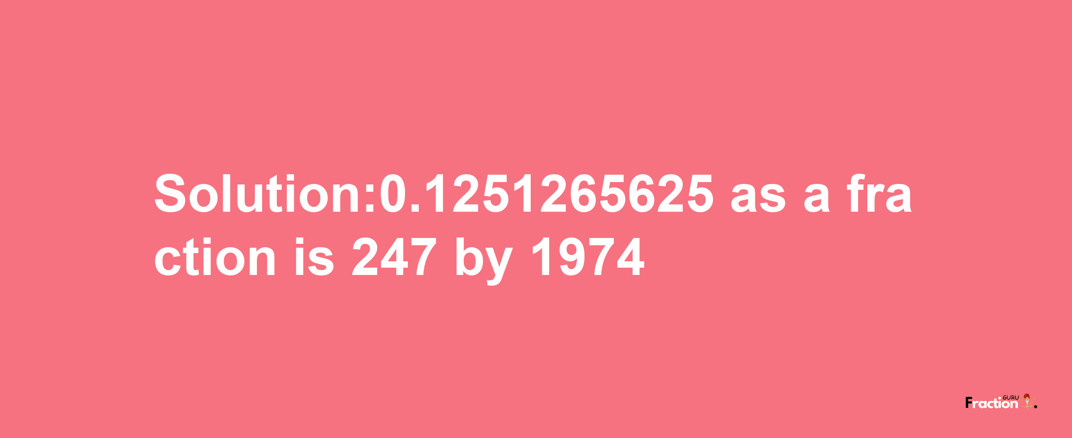 Solution:0.1251265625 as a fraction is 247/1974