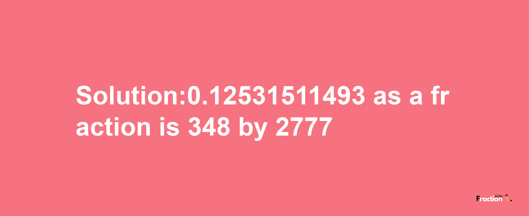 Solution:0.12531511493 as a fraction is 348/2777