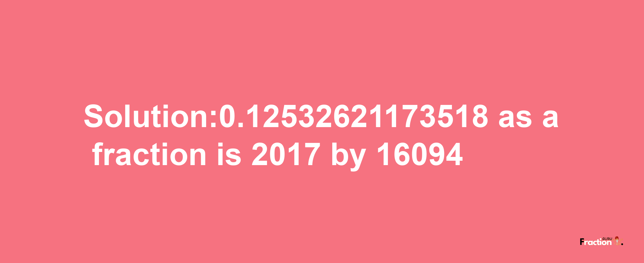 Solution:0.12532621173518 as a fraction is 2017/16094