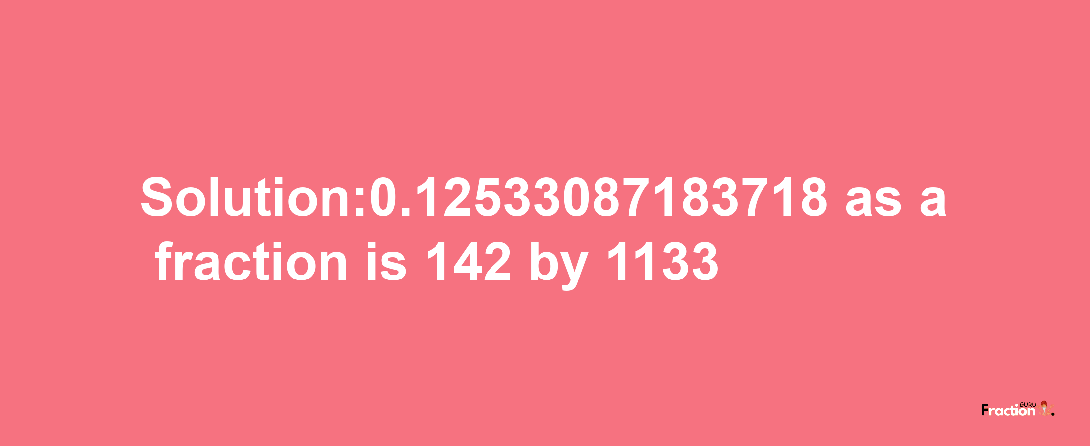 Solution:0.12533087183718 as a fraction is 142/1133