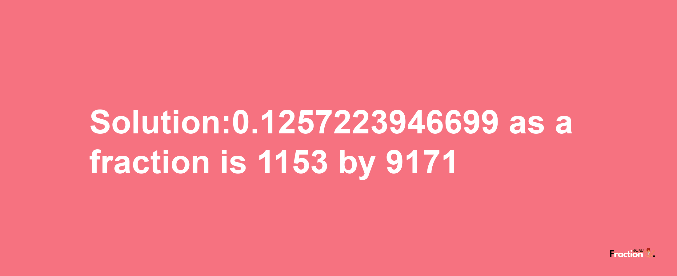 Solution:0.1257223946699 as a fraction is 1153/9171