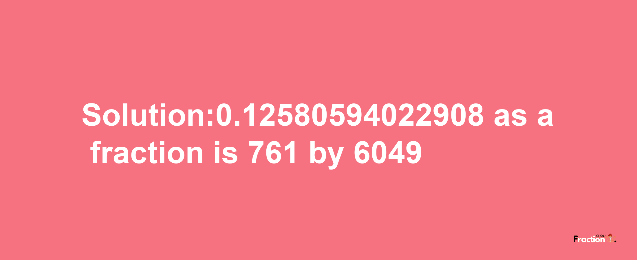 Solution:0.12580594022908 as a fraction is 761/6049