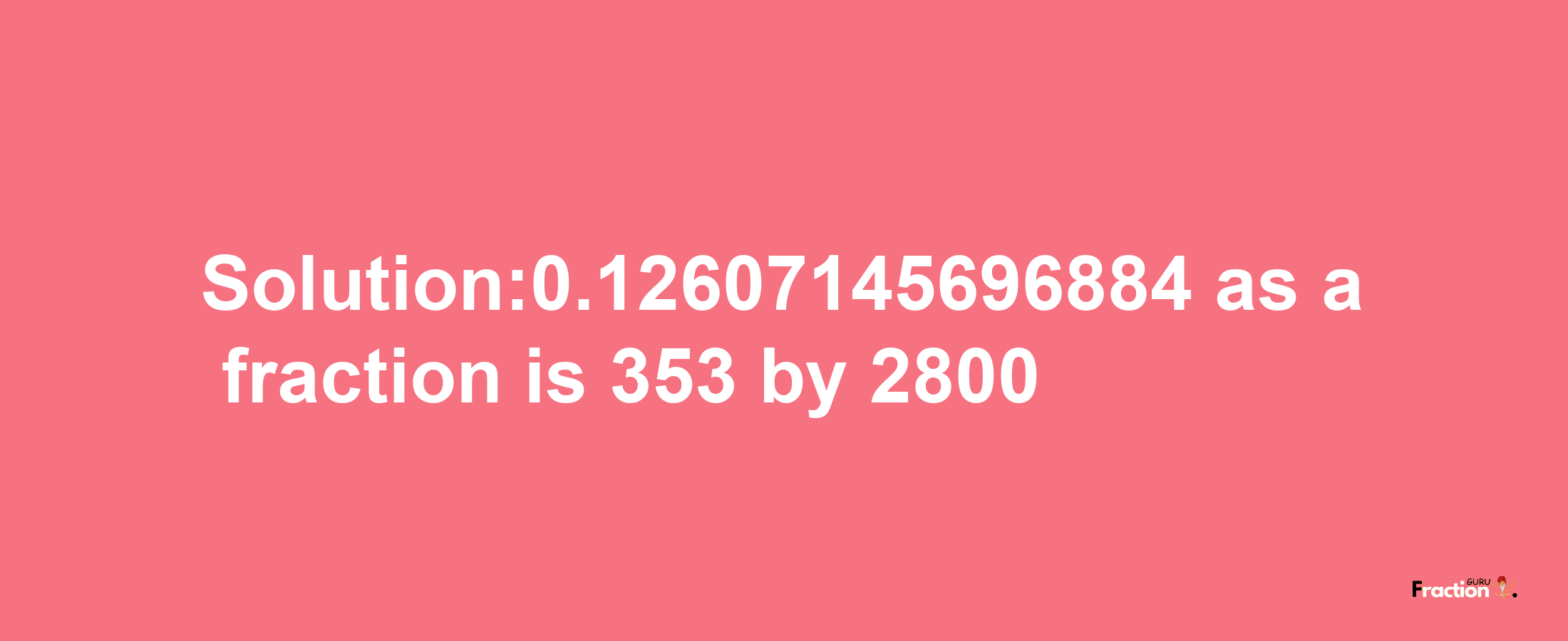 Solution:0.12607145696884 as a fraction is 353/2800