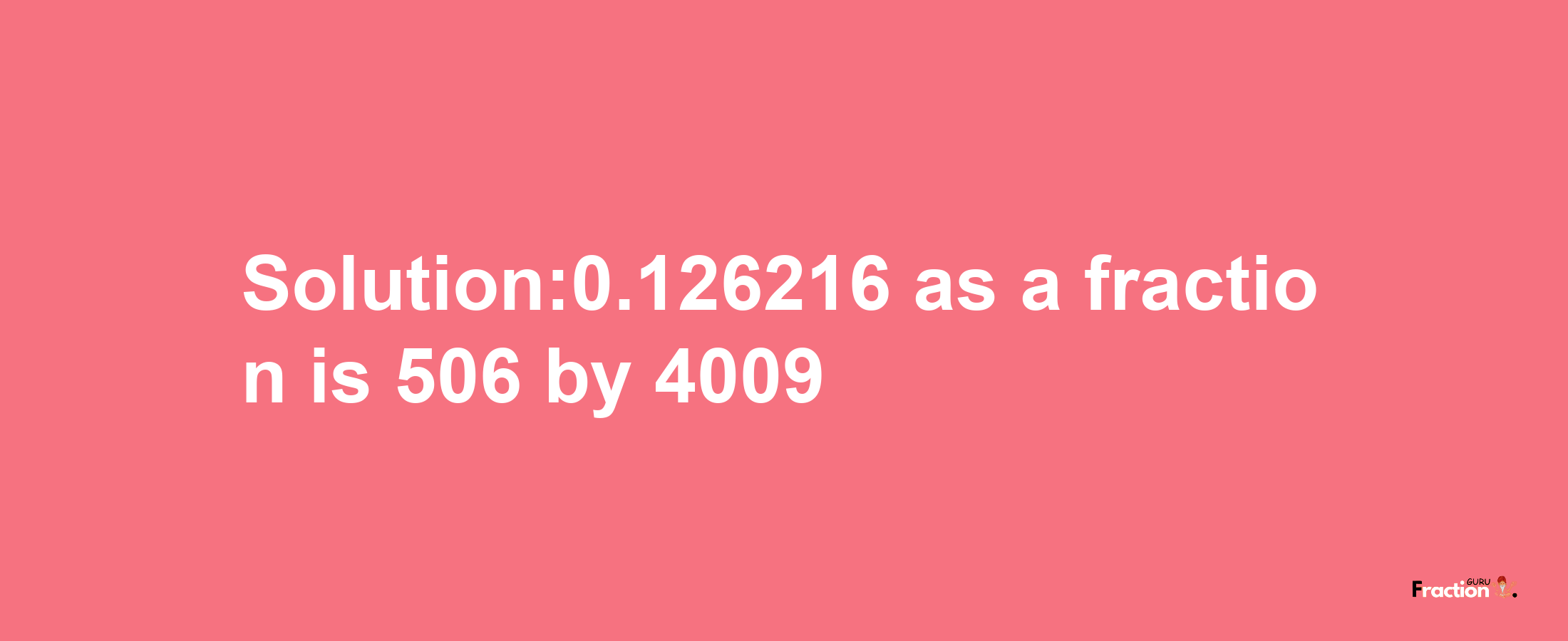 Solution:0.126216 as a fraction is 506/4009