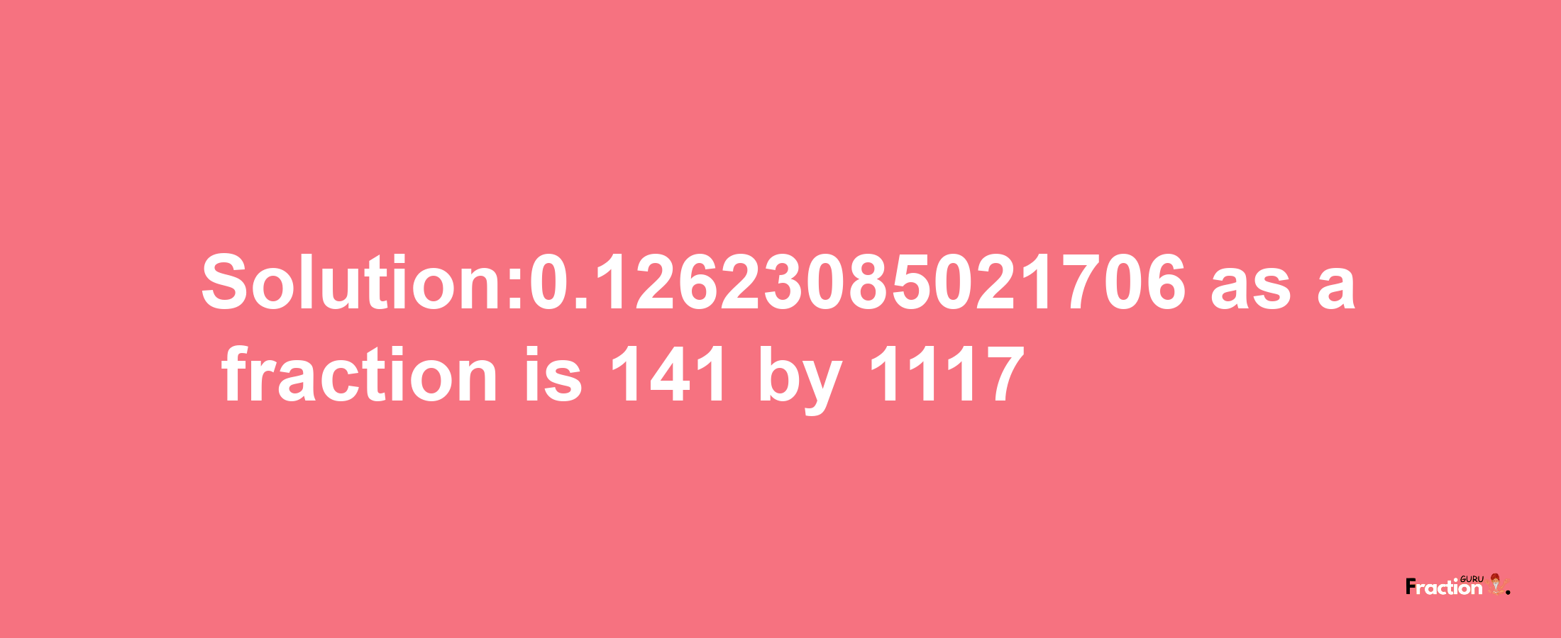 Solution:0.12623085021706 as a fraction is 141/1117