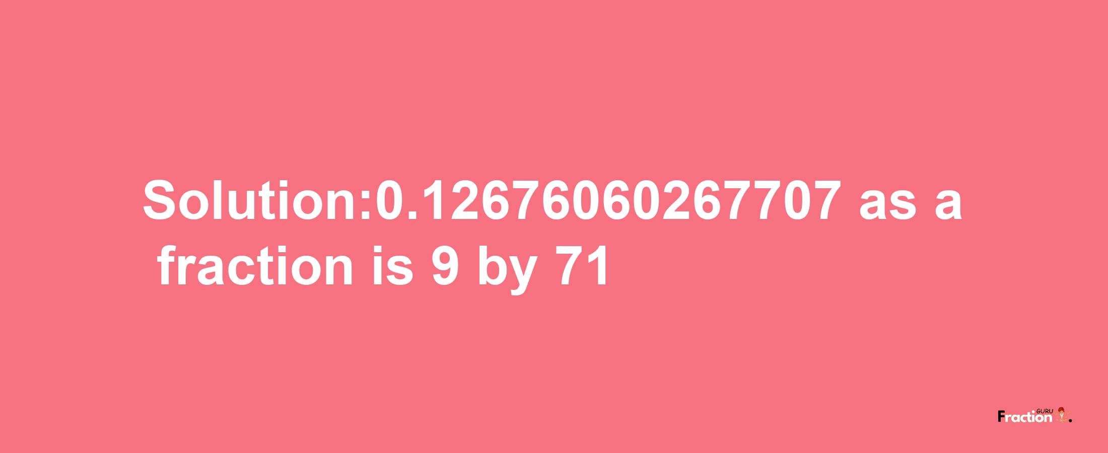 Solution:0.12676060267707 as a fraction is 9/71