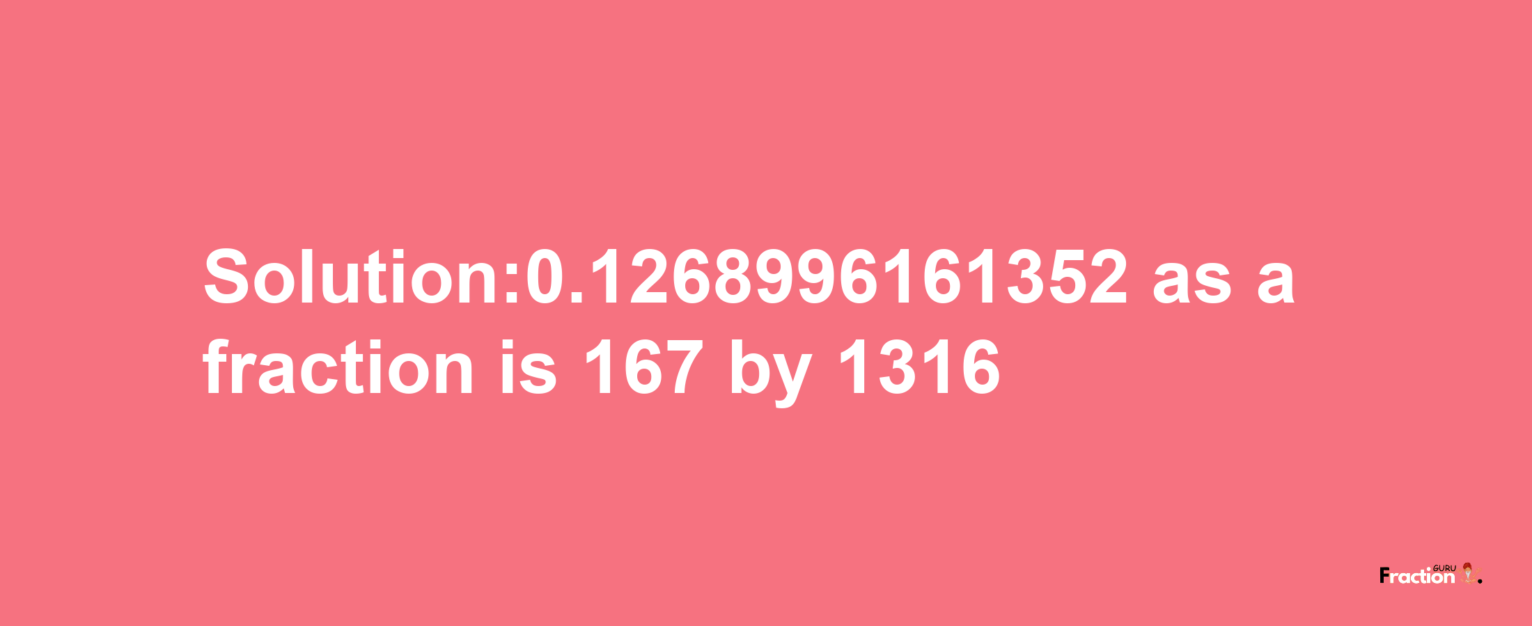 Solution:0.1268996161352 as a fraction is 167/1316