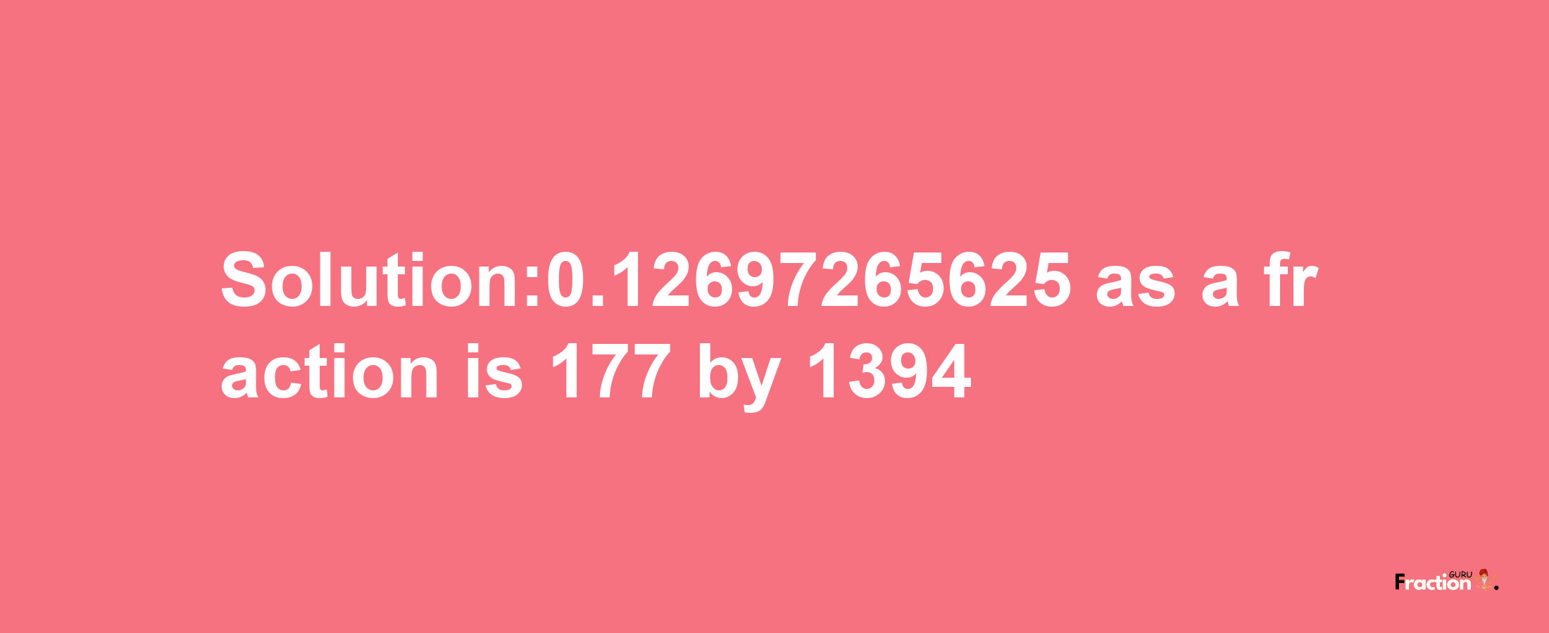 Solution:0.12697265625 as a fraction is 177/1394