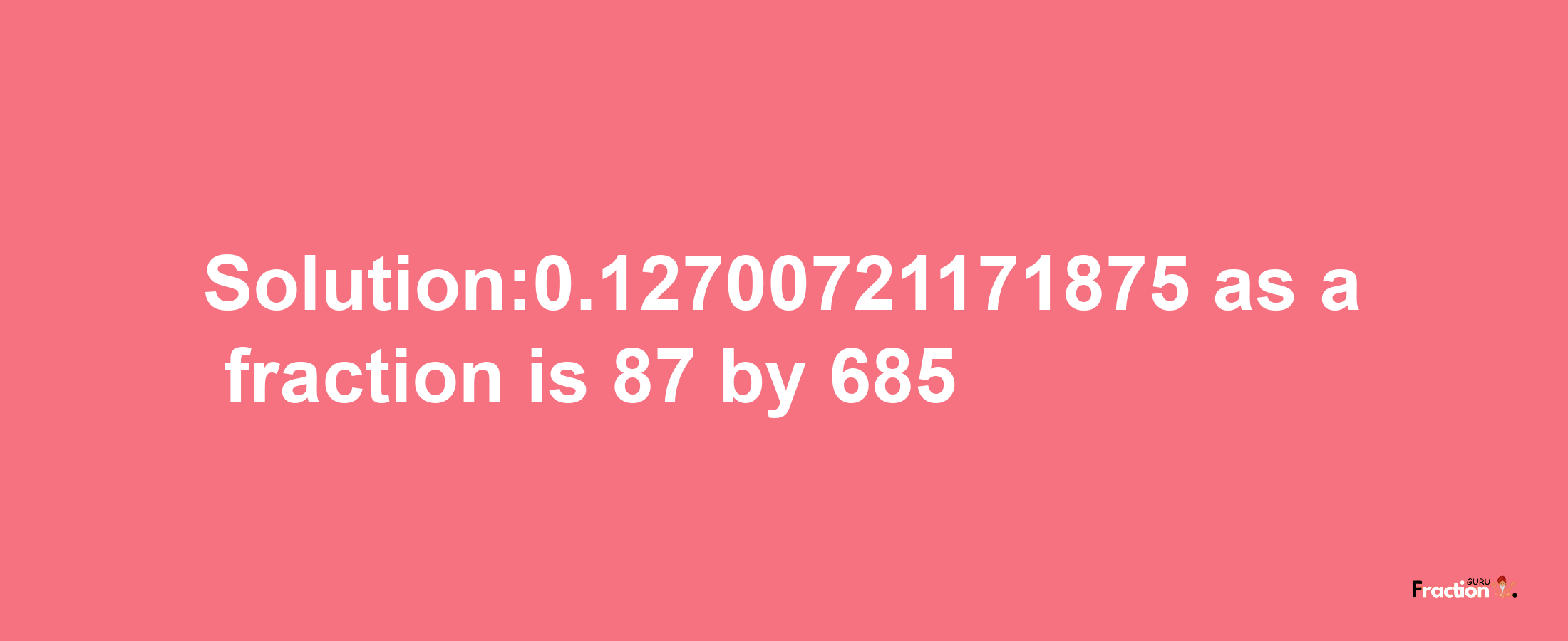 Solution:0.12700721171875 as a fraction is 87/685