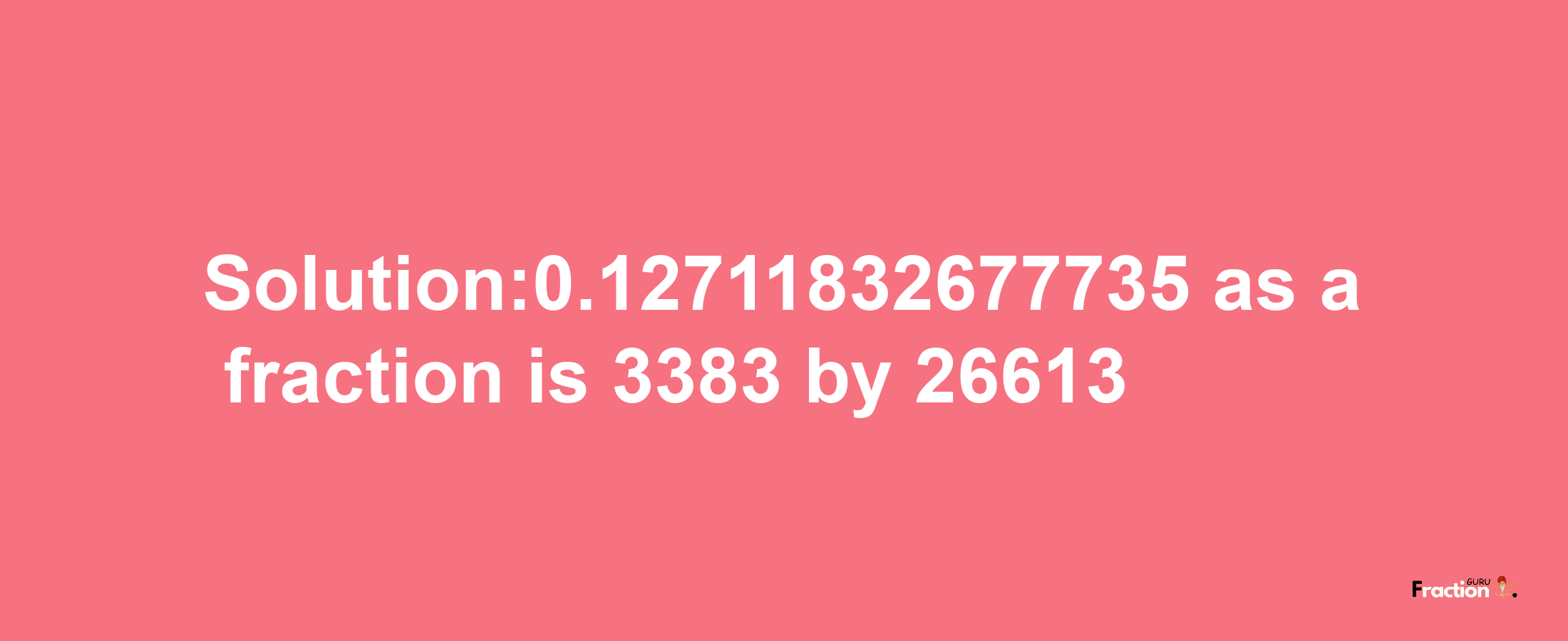 Solution:0.12711832677735 as a fraction is 3383/26613