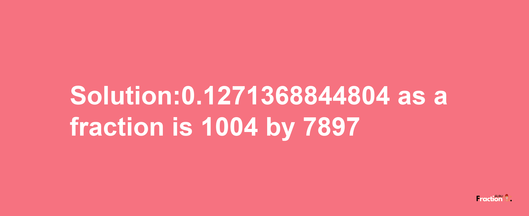 Solution:0.1271368844804 as a fraction is 1004/7897