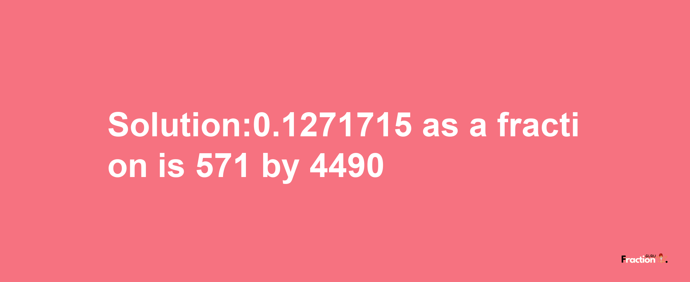 Solution:0.1271715 as a fraction is 571/4490