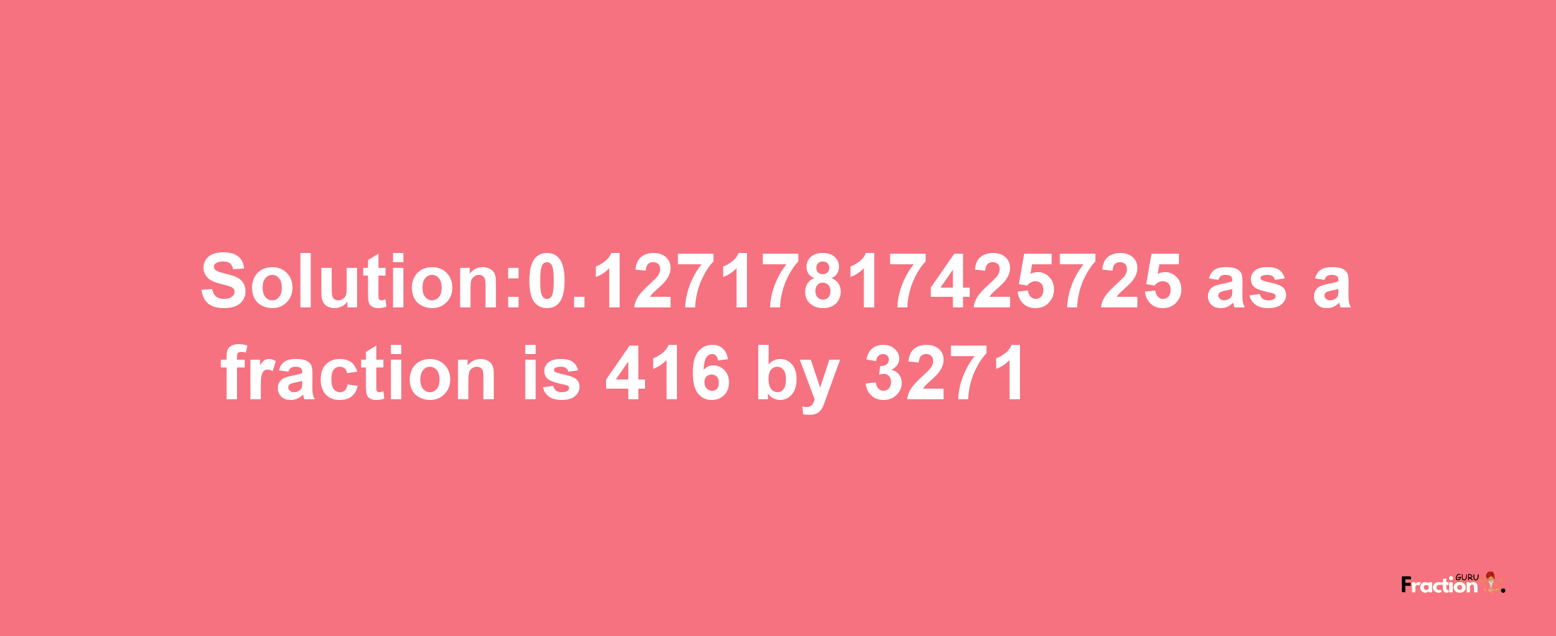 Solution:0.12717817425725 as a fraction is 416/3271