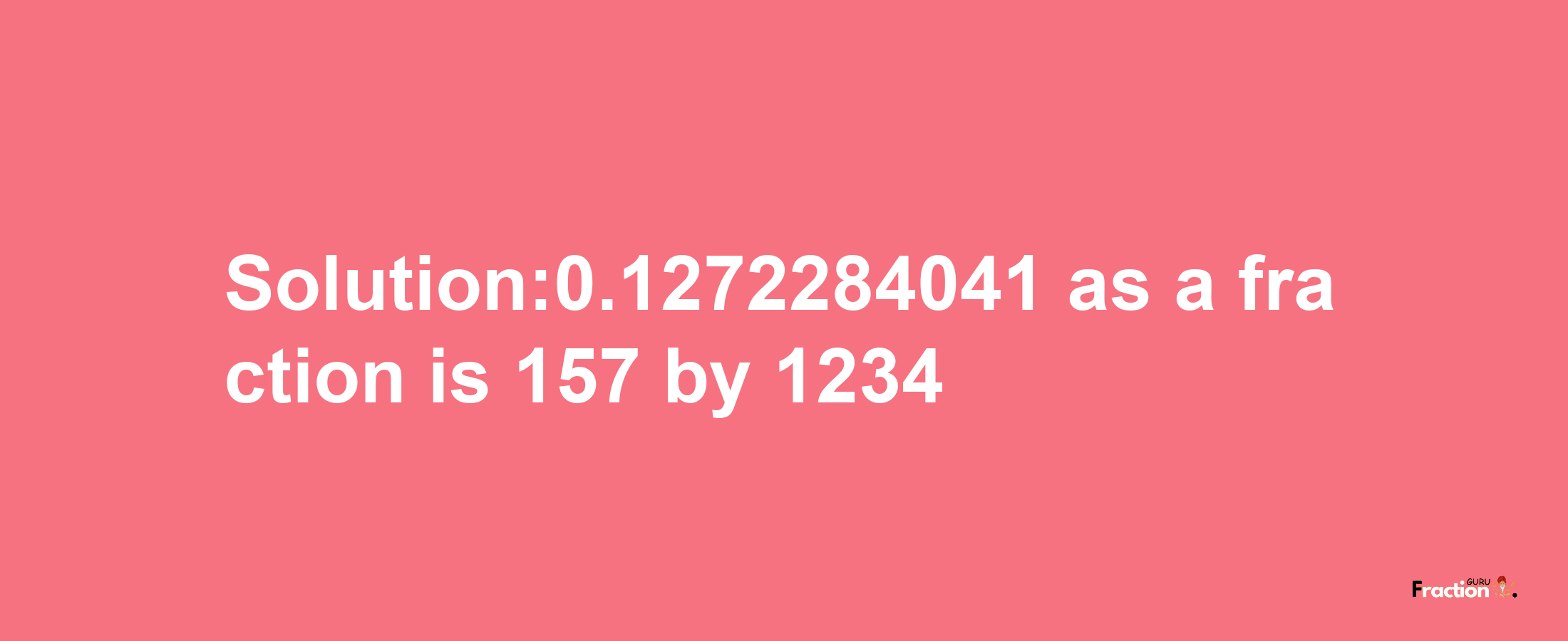 Solution:0.1272284041 as a fraction is 157/1234