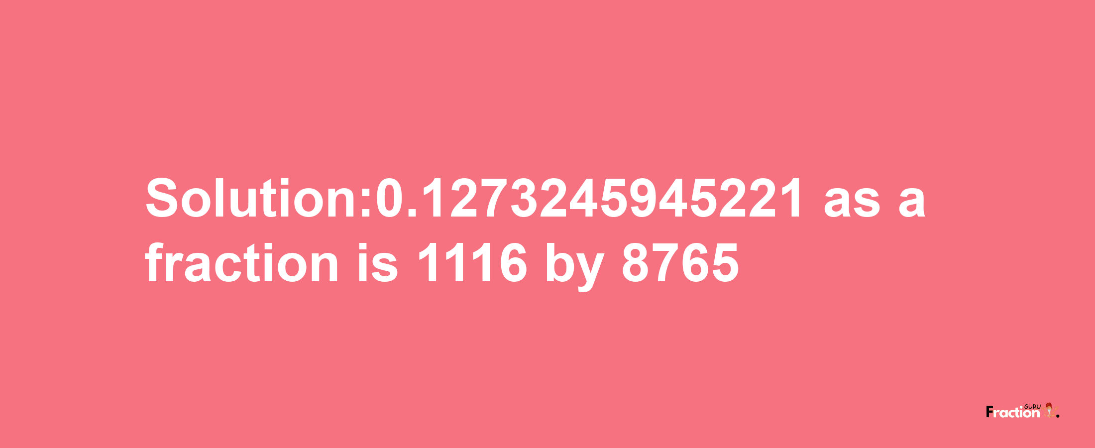 Solution:0.1273245945221 as a fraction is 1116/8765