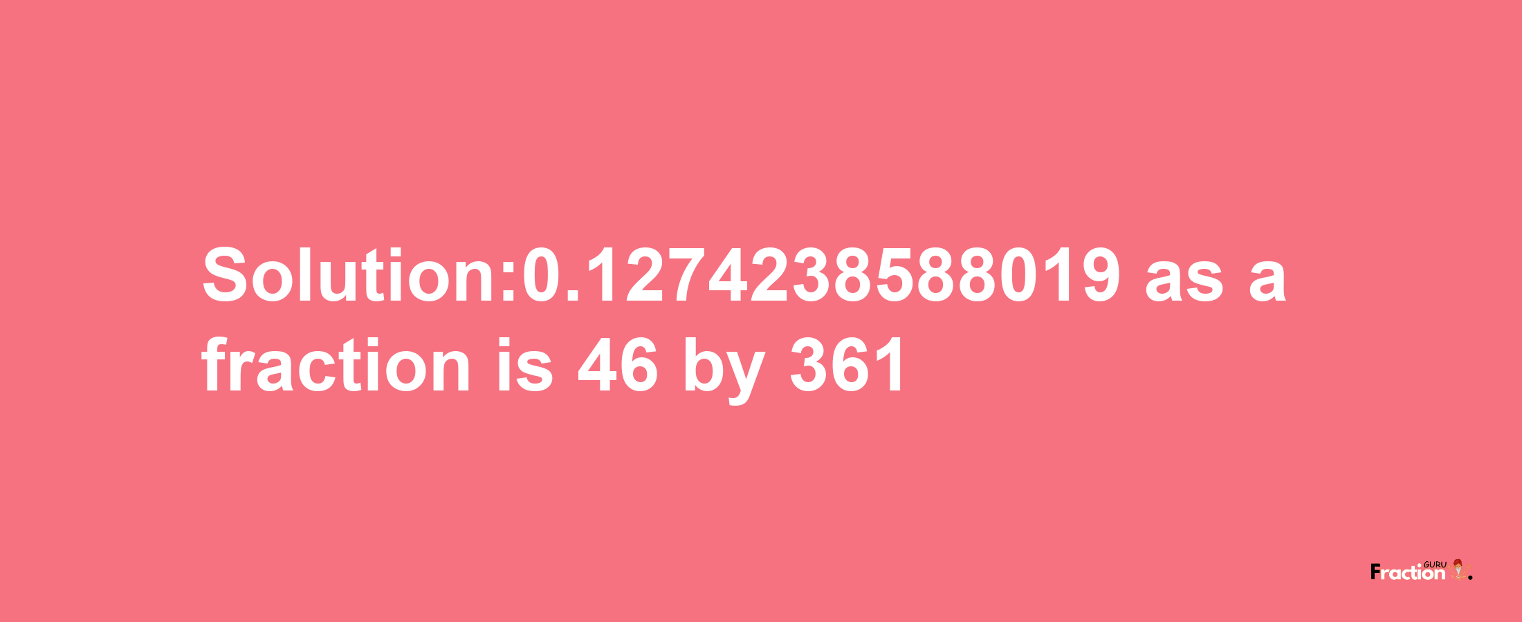 Solution:0.1274238588019 as a fraction is 46/361