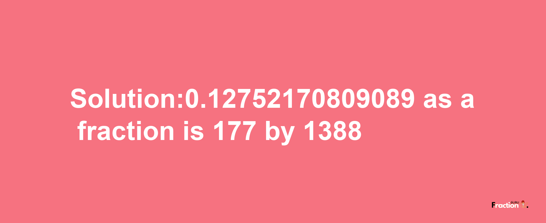 Solution:0.12752170809089 as a fraction is 177/1388