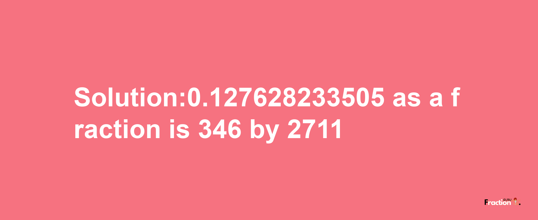 Solution:0.127628233505 as a fraction is 346/2711