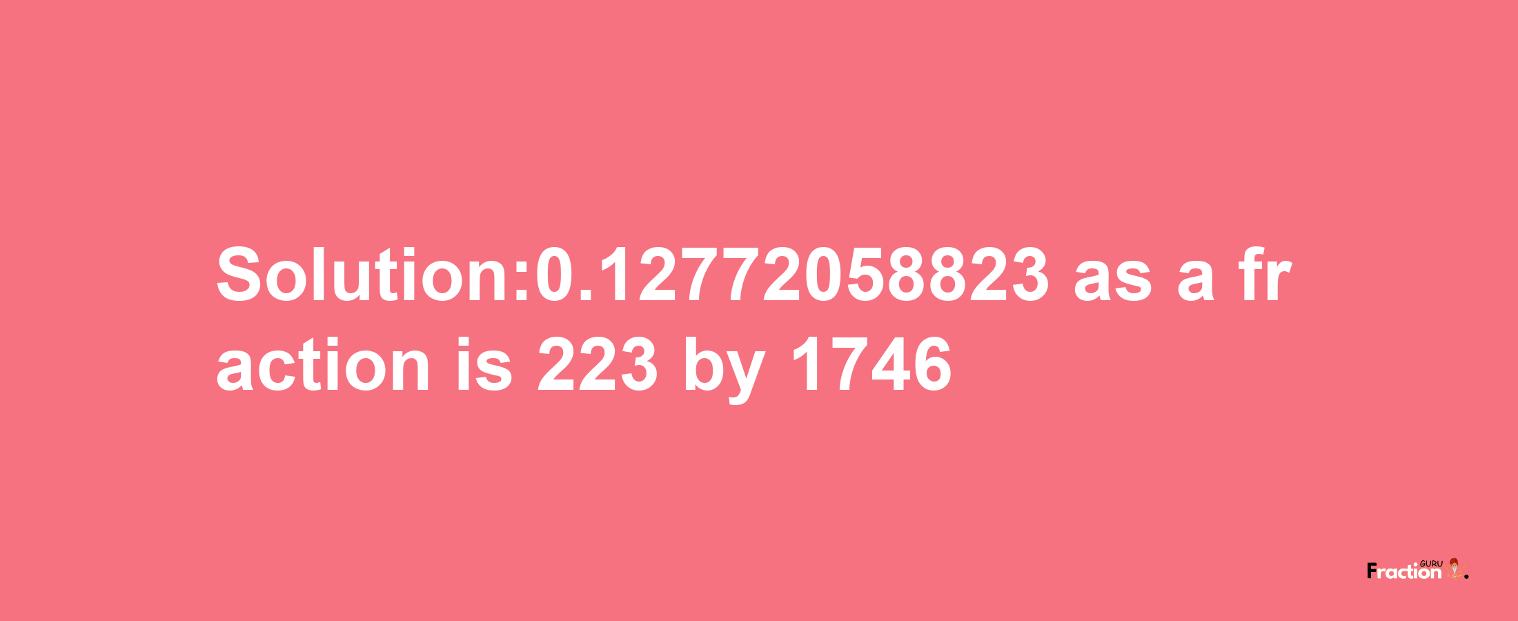 Solution:0.12772058823 as a fraction is 223/1746