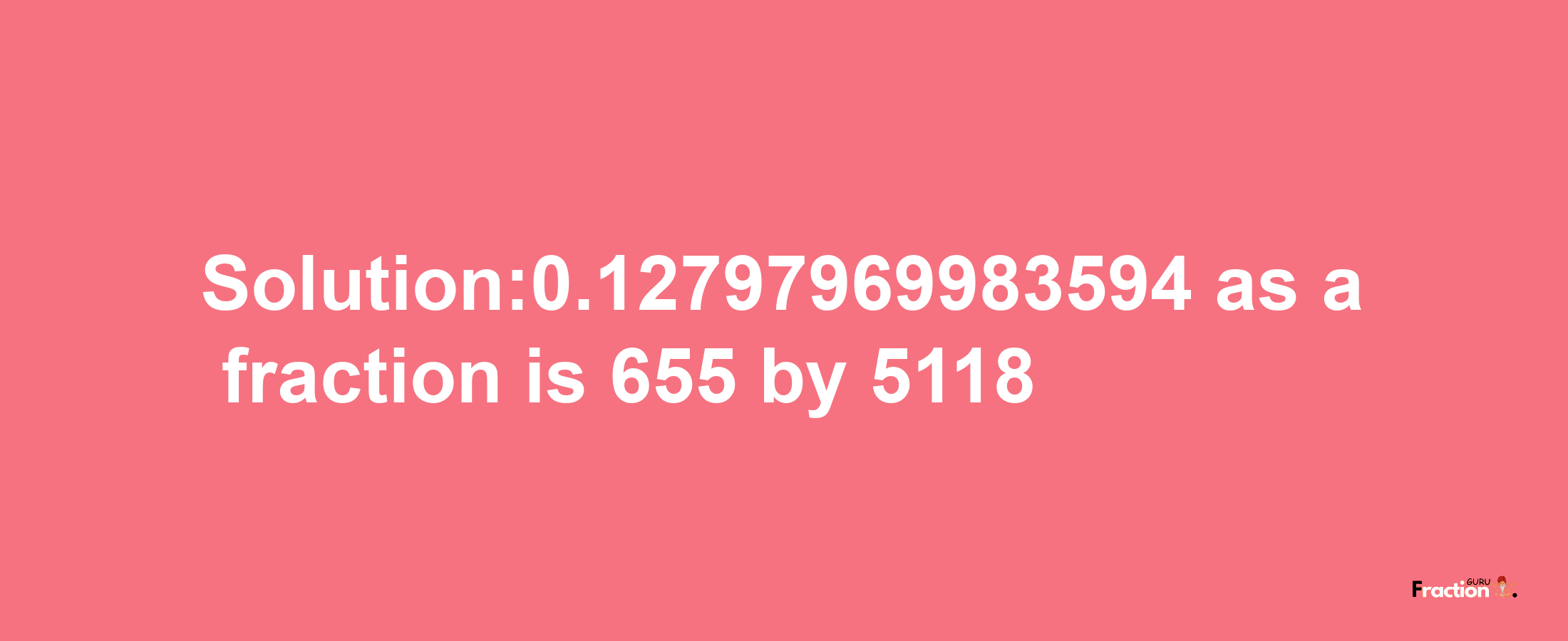 Solution:0.12797969983594 as a fraction is 655/5118