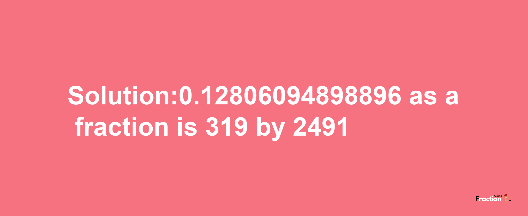 Solution:0.12806094898896 as a fraction is 319/2491