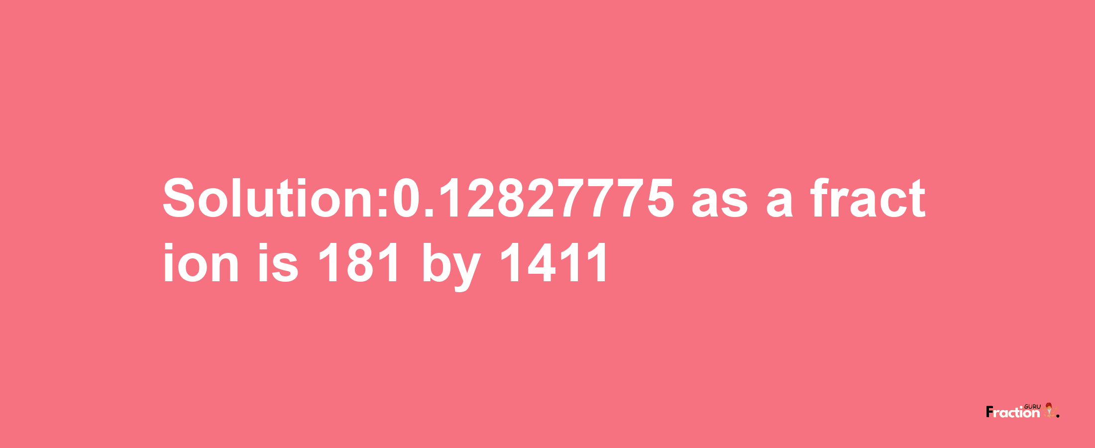 Solution:0.12827775 as a fraction is 181/1411