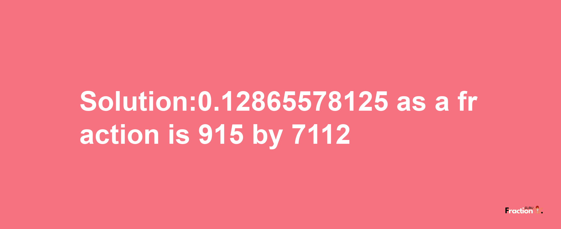 Solution:0.12865578125 as a fraction is 915/7112