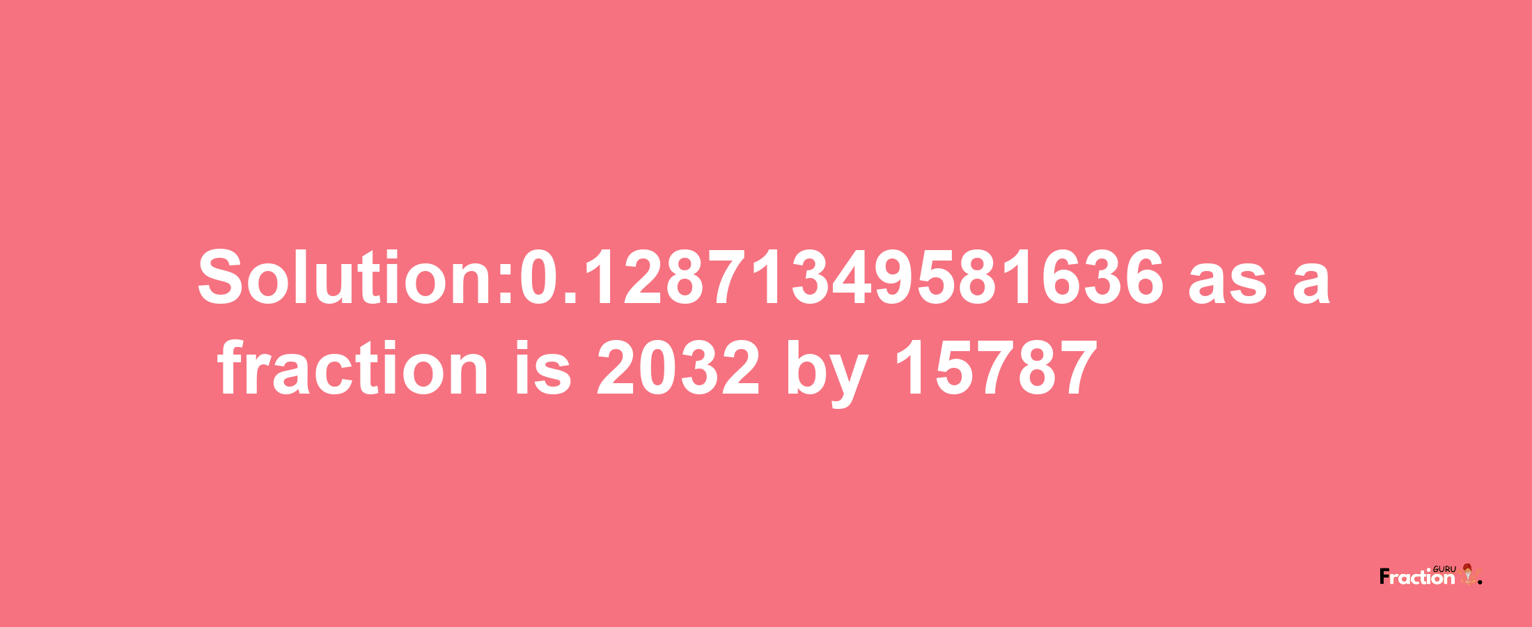 Solution:0.12871349581636 as a fraction is 2032/15787