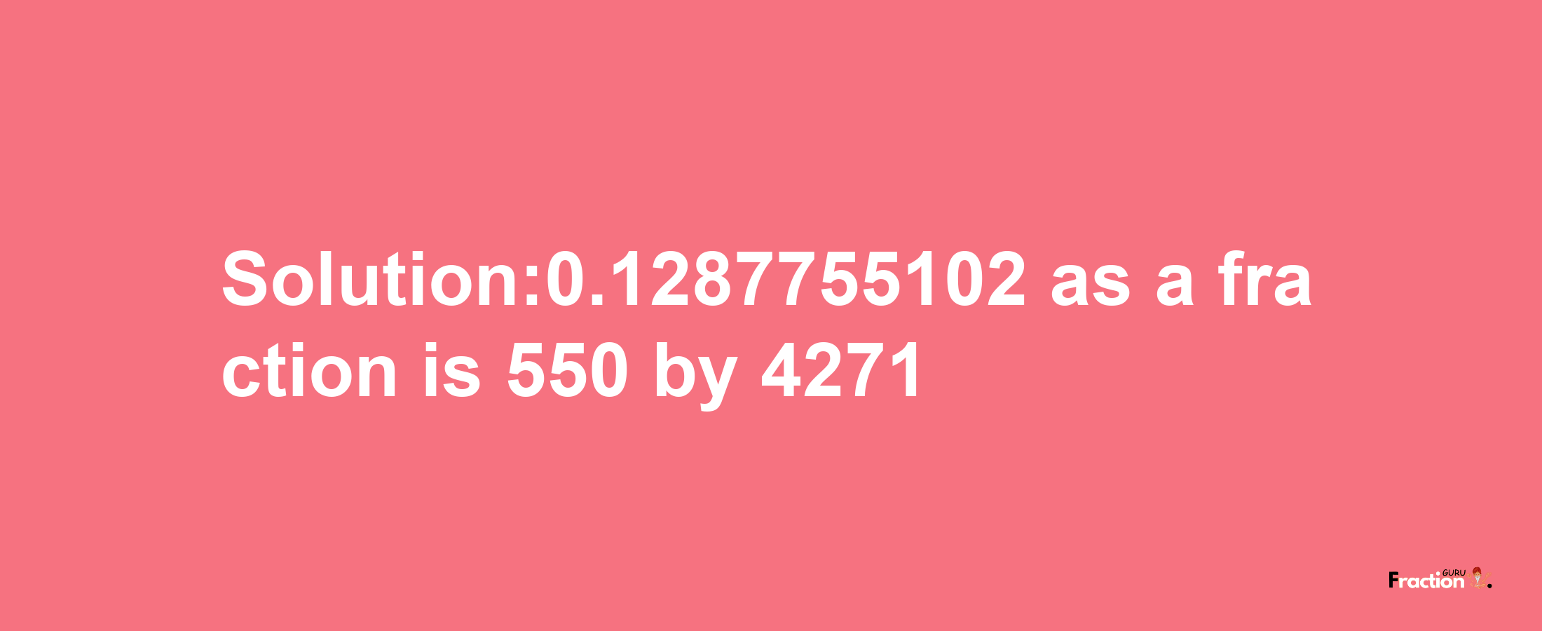 Solution:0.1287755102 as a fraction is 550/4271