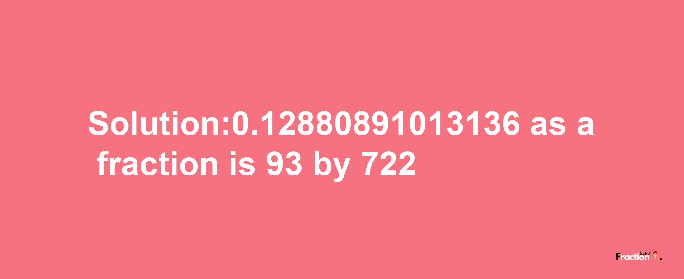 Solution:0.12880891013136 as a fraction is 93/722