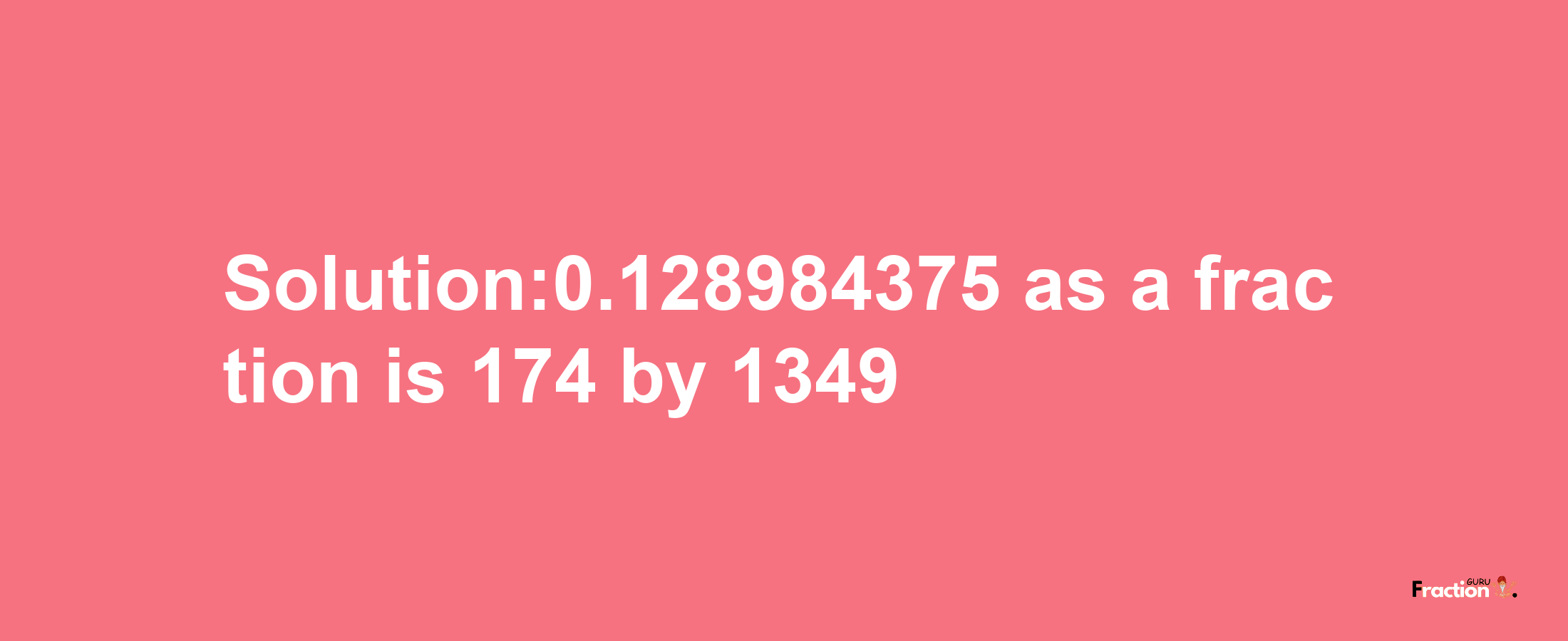 Solution:0.128984375 as a fraction is 174/1349