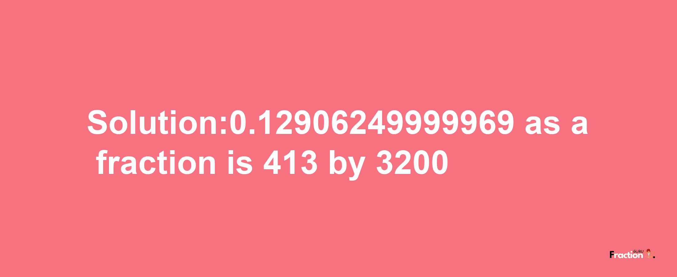 Solution:0.12906249999969 as a fraction is 413/3200