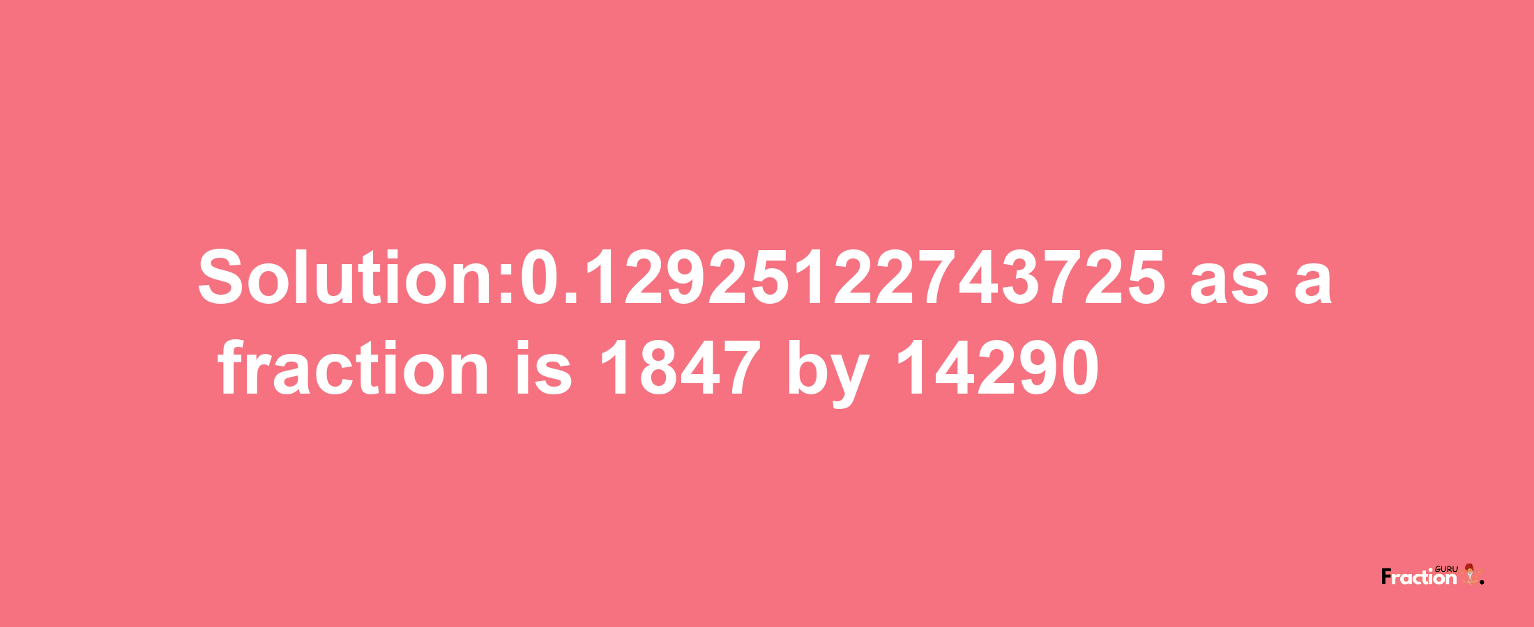 Solution:0.12925122743725 as a fraction is 1847/14290