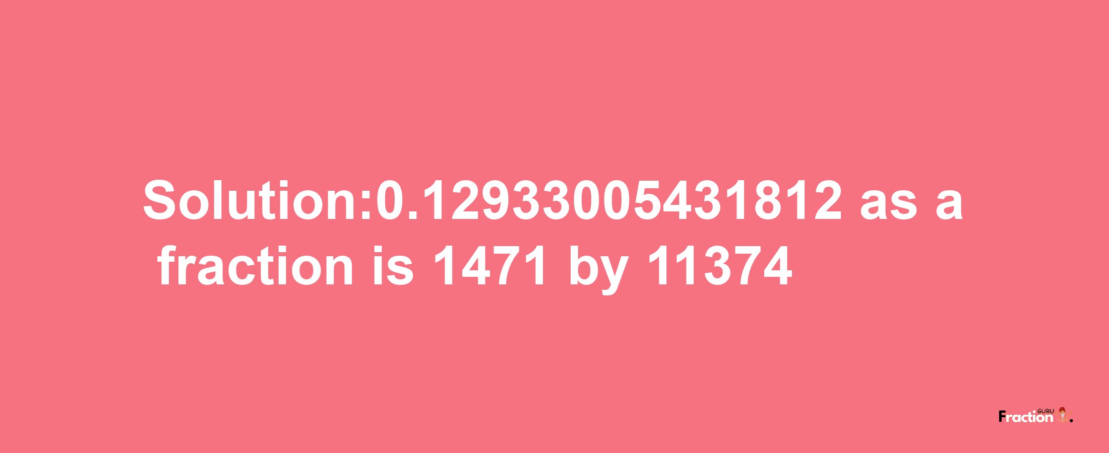 Solution:0.12933005431812 as a fraction is 1471/11374