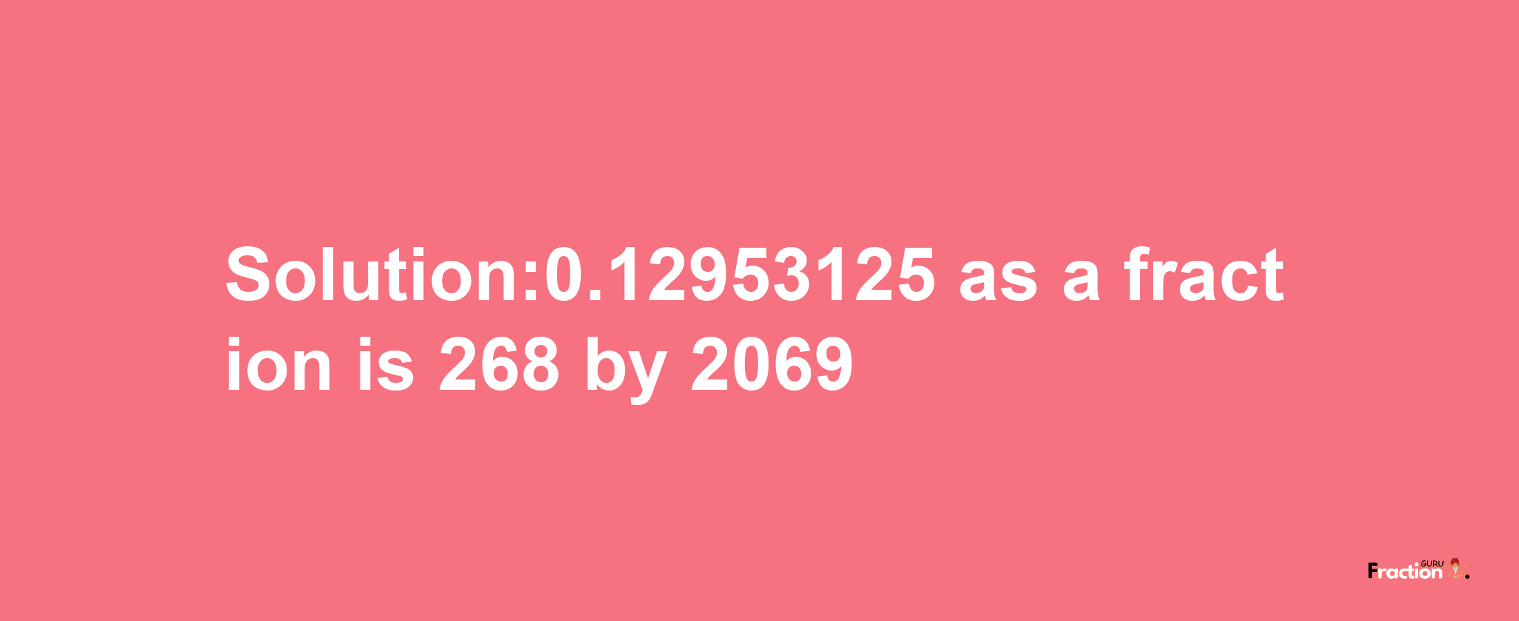 Solution:0.12953125 as a fraction is 268/2069