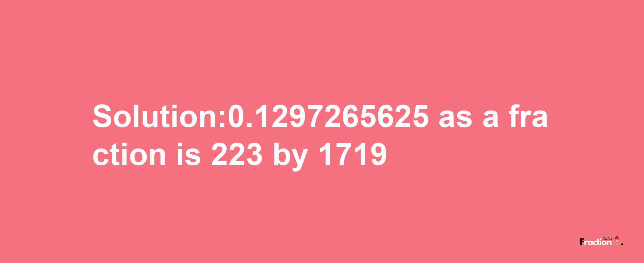 Solution:0.1297265625 as a fraction is 223/1719