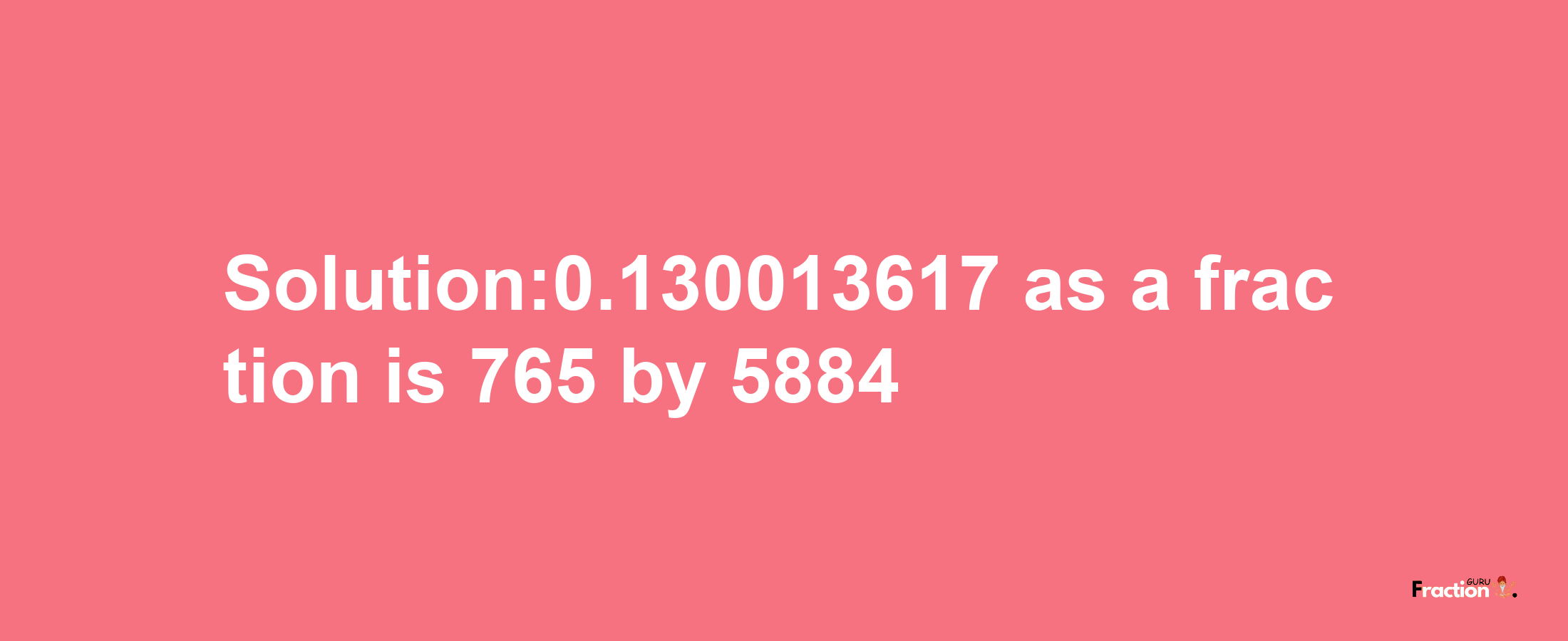 Solution:0.130013617 as a fraction is 765/5884